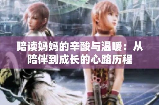 陪读妈妈的辛酸与温暖：从陪伴到成长的心路历程