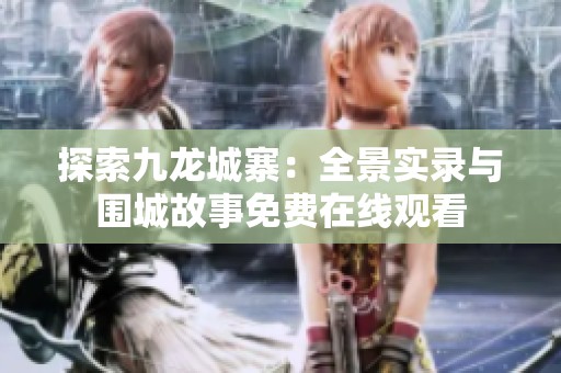 探索九龙城寨：全景实录与围城故事免费在线观看