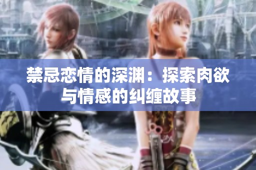 禁忌恋情的深渊：探索肉欲与情感的纠缠故事