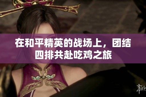 在和平精英的战场上，团结四排共赴吃鸡之旅
