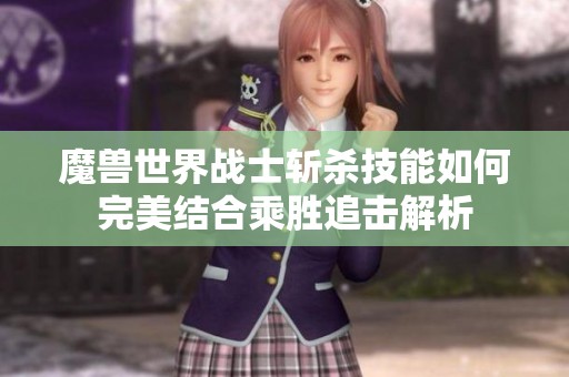 魔兽世界战士斩杀技能如何完美结合乘胜追击解析