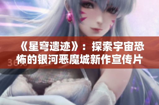 《星穹遗迹》：探索宇宙恐怖的银河恶魔城新作宣传片引发热议