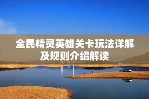 全民精灵英雄关卡玩法详解及规则介绍解读