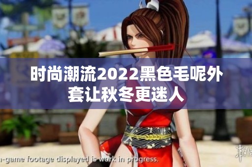 时尚潮流2022黑色毛呢外套让秋冬更迷人