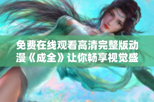 免费在线观看高清完整版动漫《成全》让你畅享视觉盛宴