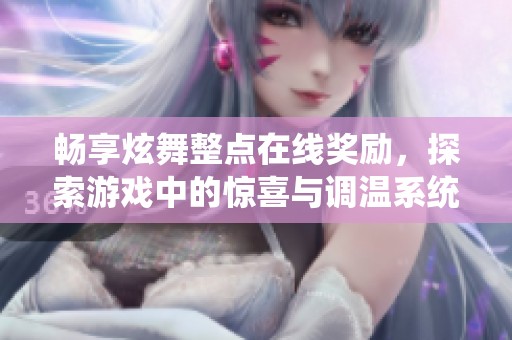 畅享炫舞整点在线奖励，探索游戏中的惊喜与调温系统乐趣