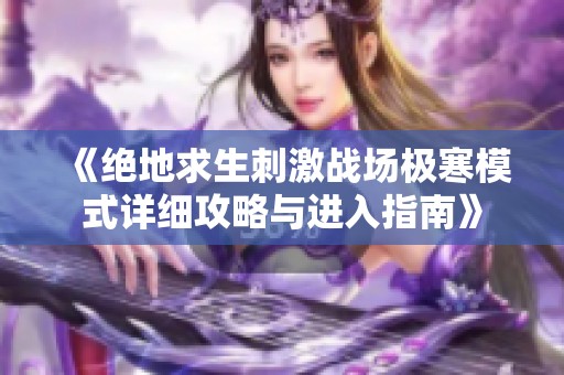 《绝地求生刺激战场极寒模式详细攻略与进入指南》