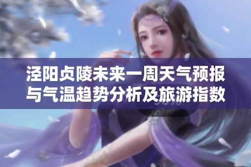 泾阳贞陵未来一周天气预报与气温趋势分析及旅游指数揭示