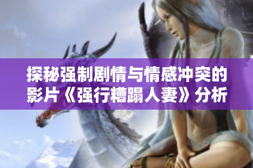 探秘强制剧情与情感冲突的影片《强行糟蹋人妻》分析