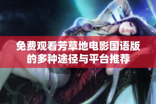 免费观看芳草地电影国语版的多种途径与平台推荐