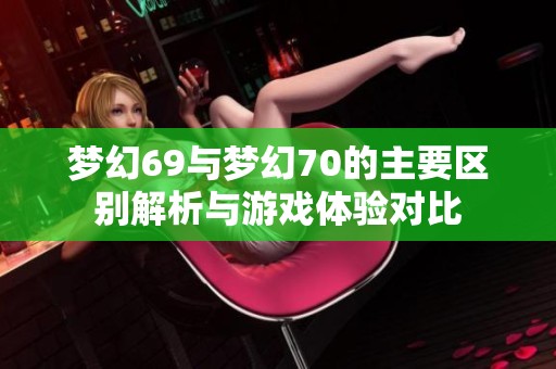 梦幻69与梦幻70的主要区别解析与游戏体验对比