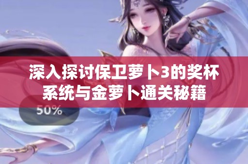 深入探讨保卫萝卜3的奖杯系统与金萝卜通关秘籍