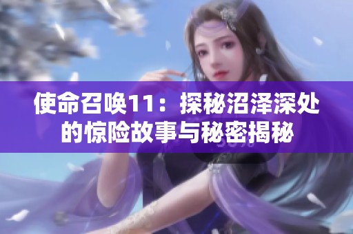 使命召唤11：探秘沼泽深处的惊险故事与秘密揭秘