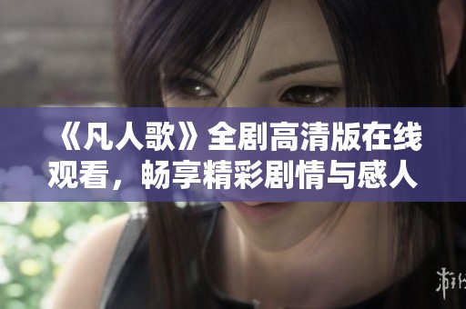 《凡人歌》全剧高清版在线观看，畅享精彩剧情与感人情感
