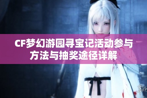 CF梦幻游园寻宝记活动参与方法与抽奖途径详解