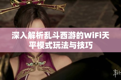 深入解析乱斗西游的WiFi天平模式玩法与技巧