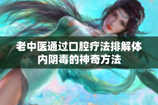老中医通过口腔疗法排解体内阴毒的神奇方法