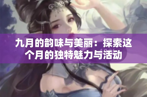 九月的韵味与美丽：探索这个月的独特魅力与活动