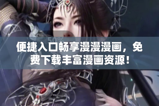便捷入口畅享漫漫漫画，免费下载丰富漫画资源！