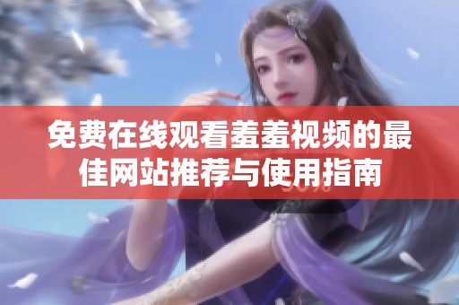 免费在线观看羞羞视频的最佳网站推荐与使用指南