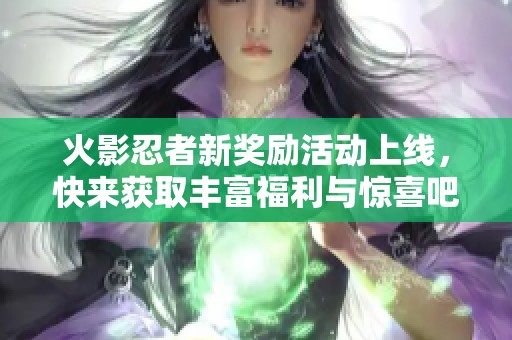 火影忍者新奖励活动上线，快来获取丰富福利与惊喜吧！