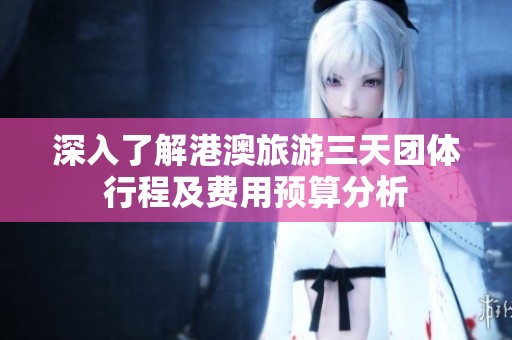 深入了解港澳旅游三天团体行程及费用预算分析