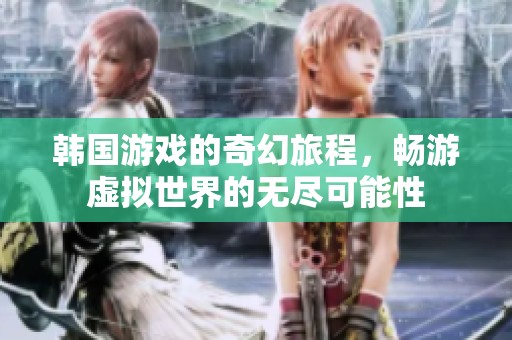 韩国游戏的奇幻旅程，畅游虚拟世界的无尽可能性