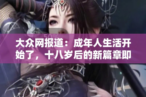 大众网报道：成年人生活开始了，十八岁后的新篇章即将揭开