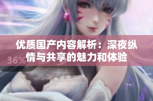 优质国产内容解析：深夜纵情与共享的魅力和体验