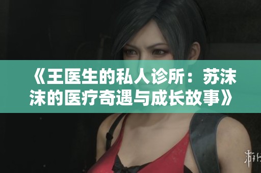 《王医生的私人诊所：苏沫沫的医疗奇遇与成长故事》