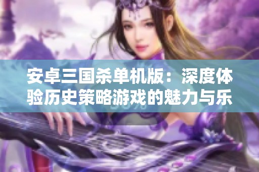 安卓三国杀单机版：深度体验历史策略游戏的魅力与乐趣