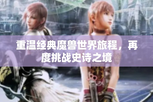 重温经典魔兽世界旅程，再度挑战史诗之境