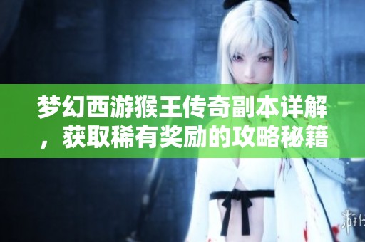 梦幻西游猴王传奇副本详解，获取稀有奖励的攻略秘籍
