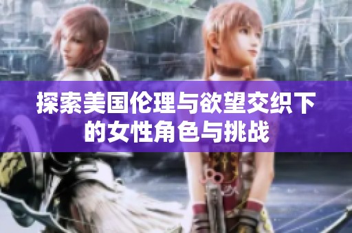 探索美国伦理与欲望交织下的女性角色与挑战