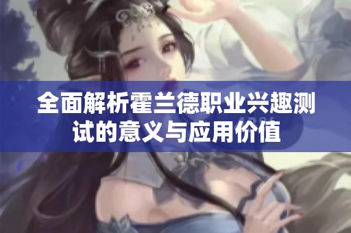 全面解析霍兰德职业兴趣测试的意义与应用价值