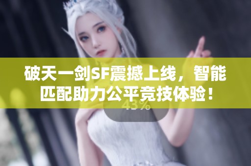 破天一剑SF震撼上线，智能匹配助力公平竞技体验！