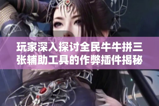 玩家深入探讨全民牛牛拼三张辅助工具的作弊插件揭秘
