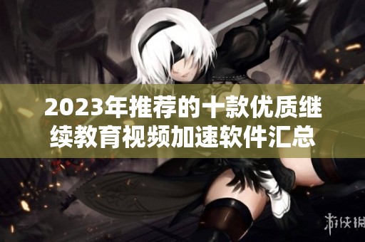 2023年推荐的十款优质继续教育视频加速软件汇总