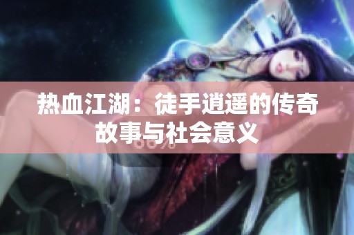 热血江湖：徒手逍遥的传奇故事与社会意义