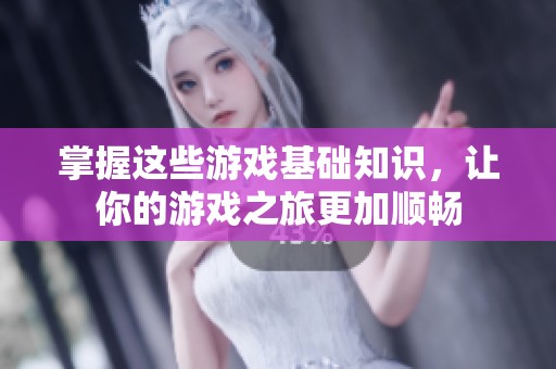 掌握这些游戏基础知识，让你的游戏之旅更加顺畅
