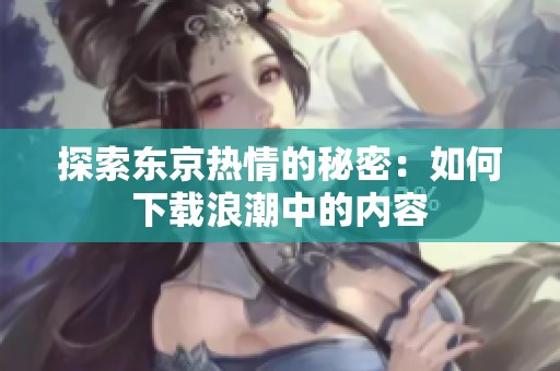 探索东京热情的秘密：如何下载浪潮中的内容