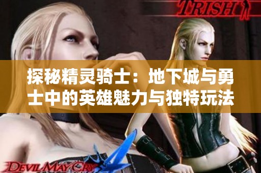 探秘精灵骑士：地下城与勇士中的英雄魅力与独特玩法分析