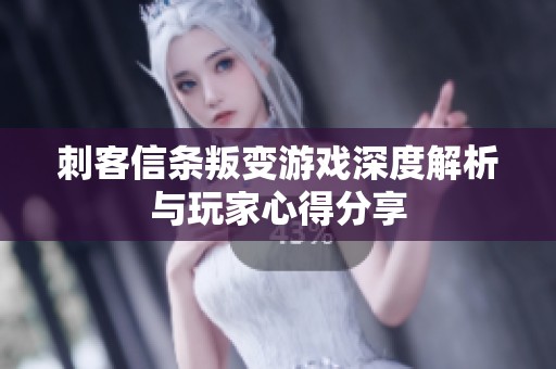 刺客信条叛变游戏深度解析与玩家心得分享
