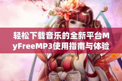 轻松下载音乐的全新平台MyFreeMP3使用指南与体验分享