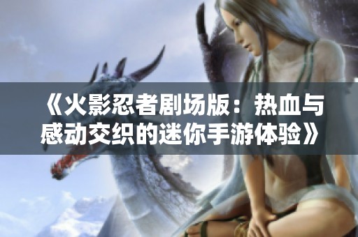 《火影忍者剧场版：热血与感动交织的迷你手游体验》