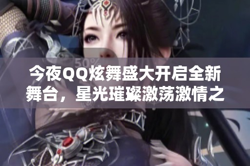 今夜QQ炫舞盛大开启全新舞台，星光璀璨激荡激情之夜