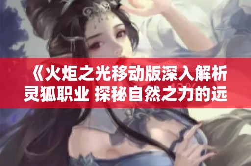 《火炬之光移动版深入解析灵狐职业 探秘自然之力的远程舞者》