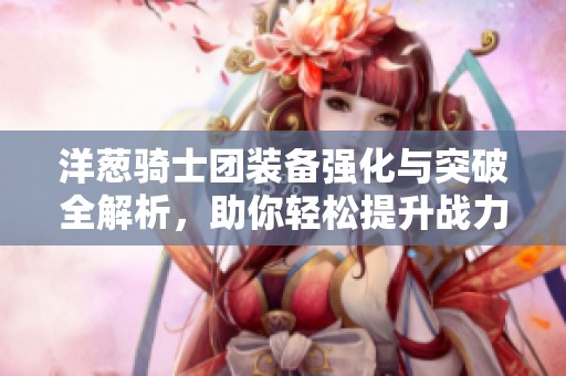 洋葱骑士团装备强化与突破全解析，助你轻松提升战力