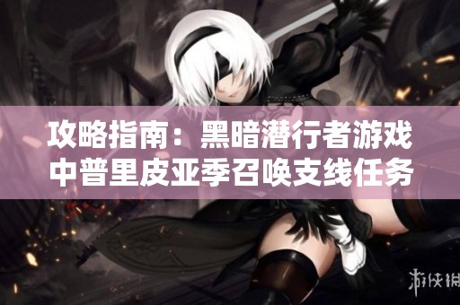 攻略指南：黑暗潜行者游戏中普里皮亚季召唤支线任务详解