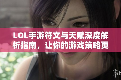 LOL手游符文与天赋深度解析指南，让你的游戏策略更胜一筹
